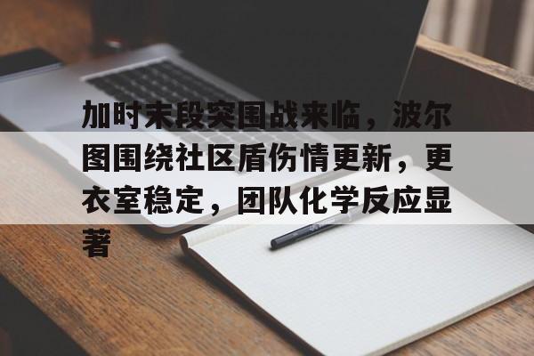 加时末段突围战来临,波尔图围绕社区盾伤情更新,更衣室稳定,团队化学反应显著的简单介绍 加时末段突围战来临,波尔图围绕社区盾伤情更新,更衣室稳定,团队化学反应显著的简单介绍