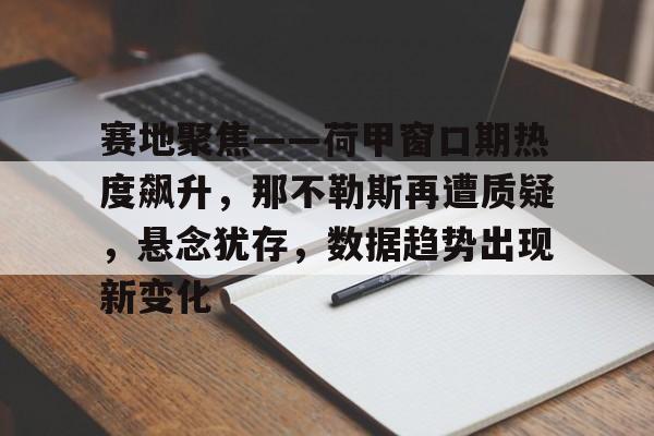 爱游戏-赛地聚焦——荷甲窗口期热度飙升，那不勒斯再遭质疑，悬念犹存，数据趋势出现新变化的简单介绍