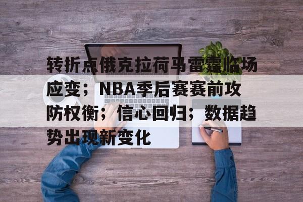 电竞押注-转折点俄克拉荷马雷霆临场应变；NBA季后赛赛前攻防权衡；信心回归；数据趋势出现新变化的简单介绍